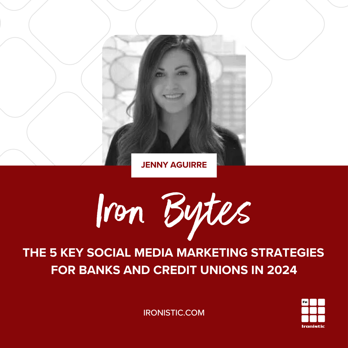 Iron Bytes with Jenny Aguirre - The 5 Key Social Media Marketing Strategies for Banks and Credit Unions in 2024