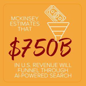 McKinsey estimates that $750 billion in U.S. revenue will funnel through AI-powered search.